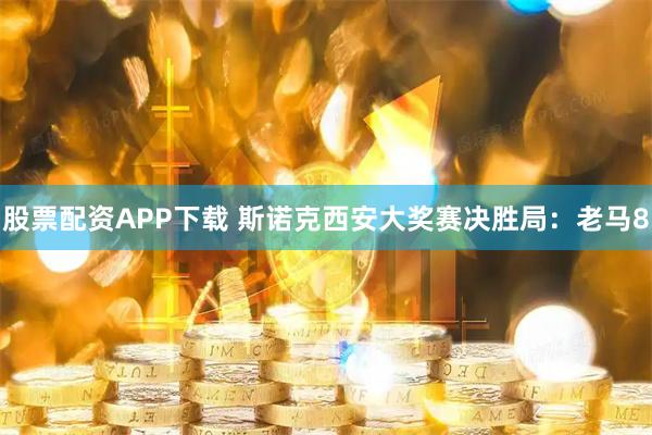 股票配资APP下载 斯诺克西安大奖赛决胜局:老马8