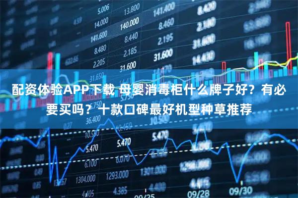 配资体验APP下载 母婴消毒柜什么牌子好?有必要买吗?十款口碑最好机型种草推荐