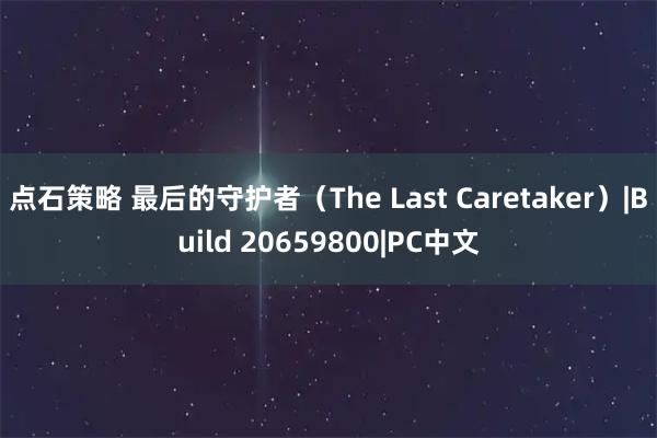 点石策略 最后的守护者（The Last Caretaker）|Build 20659800|PC中文