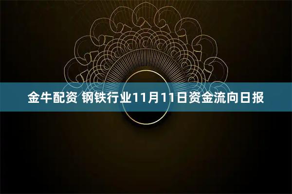 金牛配资 钢铁行业11月11日资金流向日报