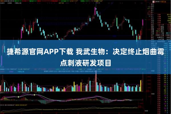 捷希源官网APP下载 我武生物：决定终止烟曲霉点刺液研发项目
