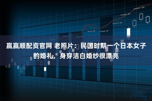 赢赢顺配资官网 老照片：民国时期一个日本女子的婚礼，身穿洁白婚纱很漂亮