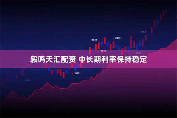 毅鸣天汇配资 中长期利率保持稳定