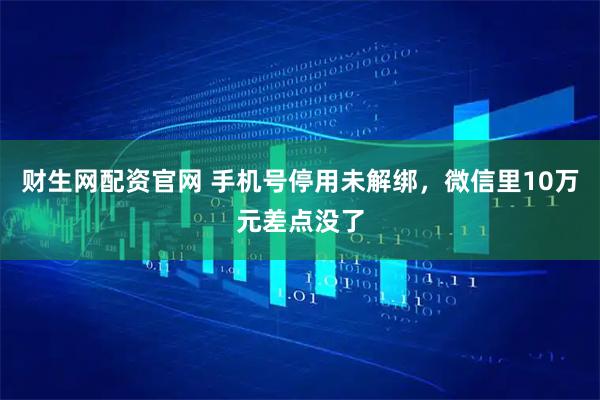财生网配资官网 手机号停用未解绑，微信里10万元差点没了