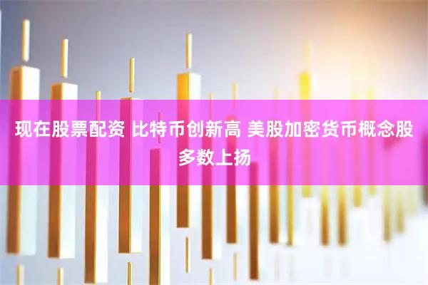 现在股票配资 比特币创新高 美股加密货币概念股多数上扬
