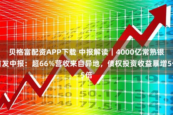 贝格富配资APP下载 中报解读｜4000亿常熟银首发中报：超66%营收来自异地，债权投资收益暴增5倍