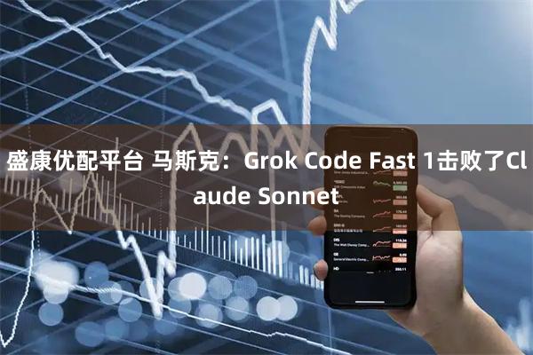 盛康优配平台 马斯克：Grok Code Fast 1击败了Claude Sonnet