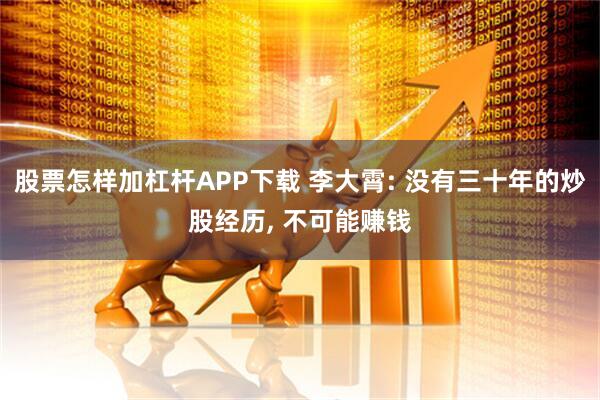股票怎样加杠杆APP下载 李大霄: 没有三十年的炒股经历, 不可能赚钱