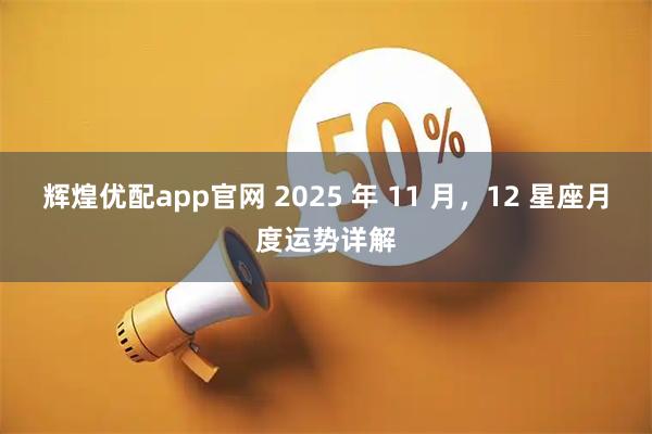 辉煌优配app官网 2025 年 11 月,12 星座月度运势详解