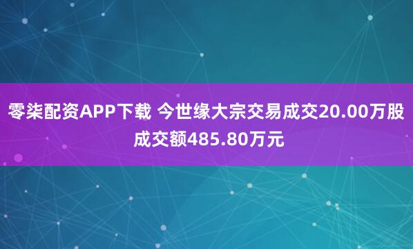 零柒配资APP下载 今世缘大宗交易成交20.00万股 成交额485.80万元