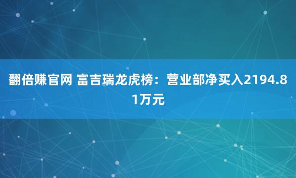 翻倍赚官网 富吉瑞龙虎榜：营业部净买入2194.81万元