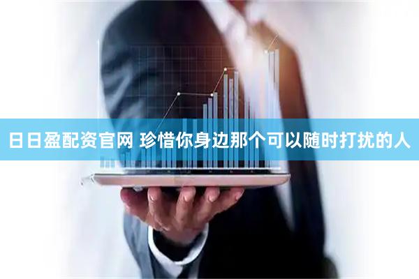 日日盈配资官网 珍惜你身边那个可以随时打扰的人